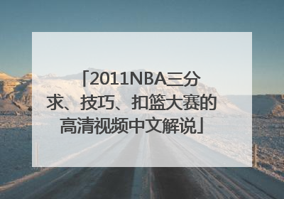 2011NBA三分求、技巧、扣篮大赛的高清视频中文解说