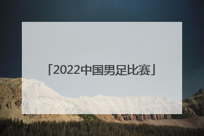 「2022中国男足比赛」2022中国男足比赛视频