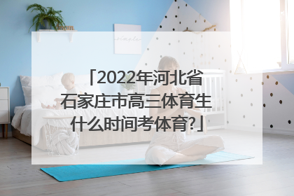 2022年河北省石家庄市高三体育生什么时间考体育?