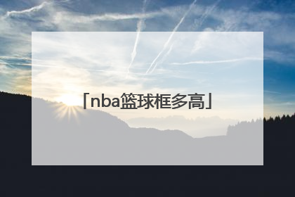 「nba篮球框多高」nba的篮球框离地面有多高